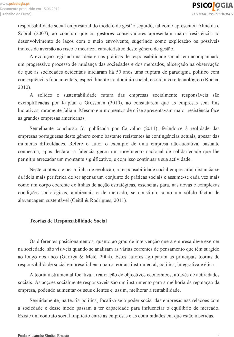 A evolução registada na ideia e nas práticas de responsabilidade social tem acompanhado um progressivo processo de mudança das sociedades e dos mercados, alicerçado na observação de que as sociedades