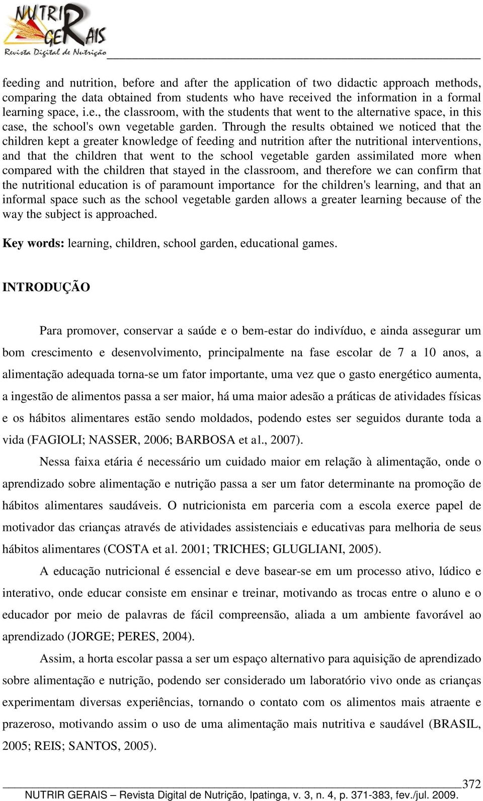 vegetable garden assimilated more when compared with the children that stayed in the classroom, and therefore we can confirm that the nutritional education is of paramount importance for the