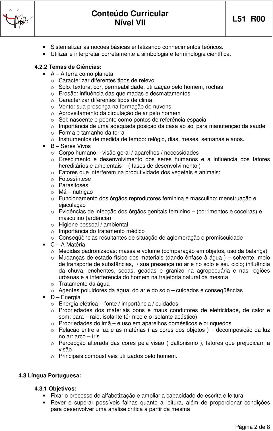 desmatamentos o Caracterizar diferentes tipos de clima: o Vento: sua presença na formação de nuvens o Aproveitamento da circulação de ar pelo homem o Sol: nascente e poente como pontos de referência