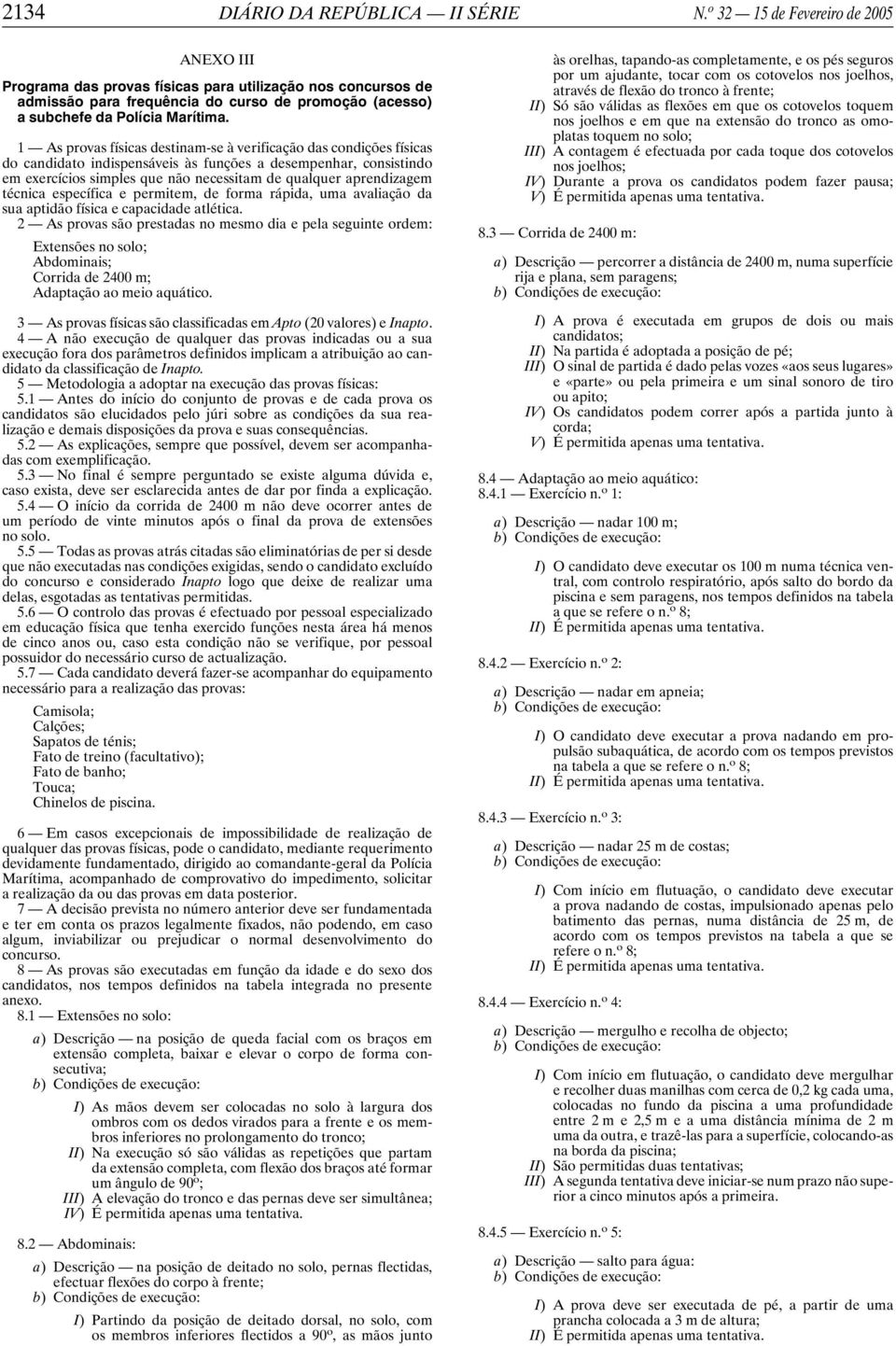 1 As provas físicas destinam-se à verificação das condições físicas do candidato indispensáveis às funções a desempenhar, consistindo em exercícios simples que não necessitam de qualquer aprendizagem