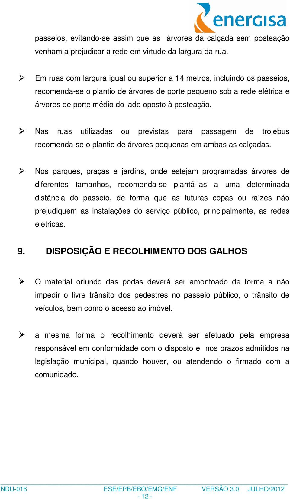 Nas ruas utilizadas ou previstas para passagem de trolebus recomenda-se o plantio de árvores pequenas em ambas as calçadas.