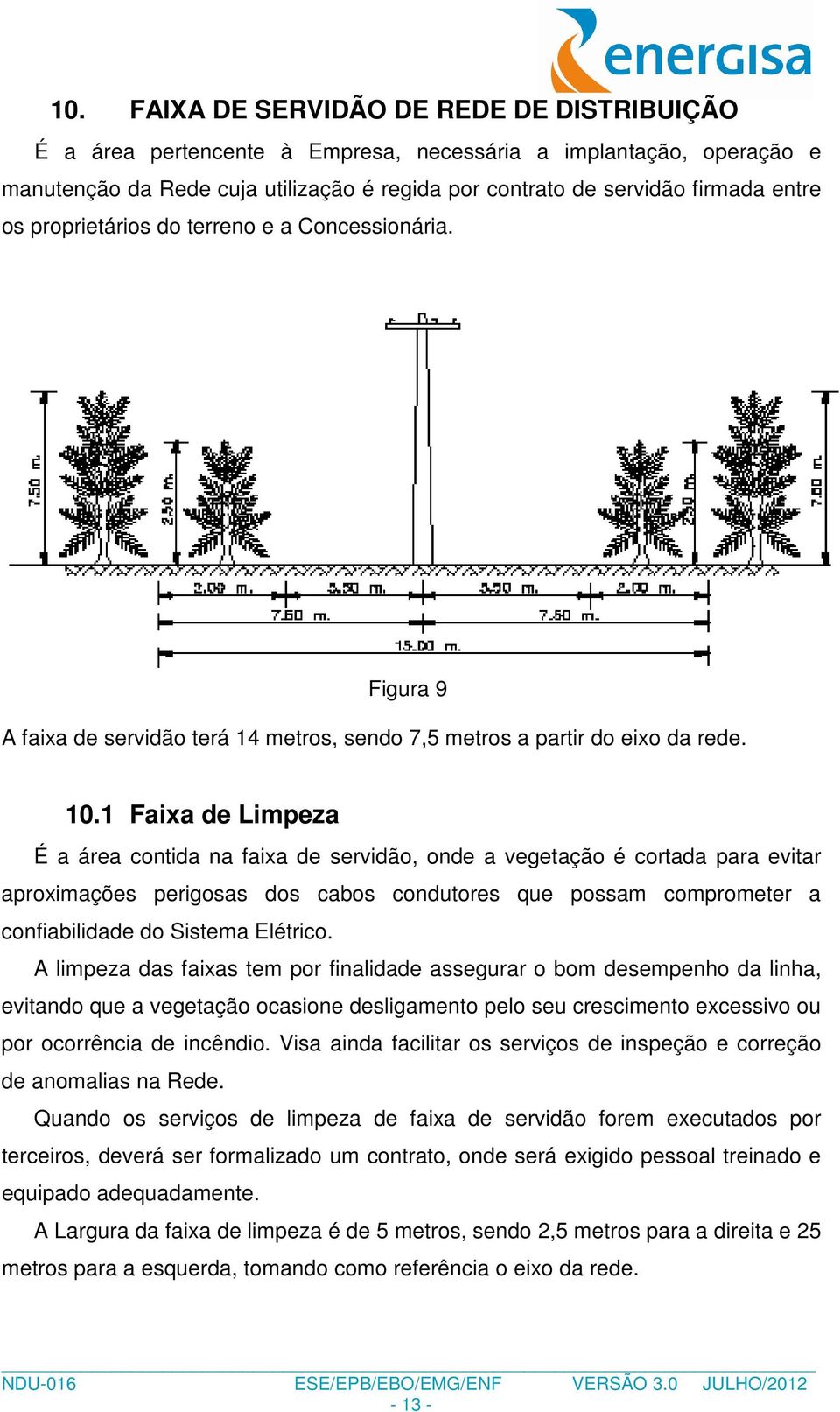 1 Faixa de Limpeza É a área contida na faixa de servidão, onde a vegetação é cortada para evitar aproximações perigosas dos cabos condutores que possam comprometer a confiabilidade do Sistema