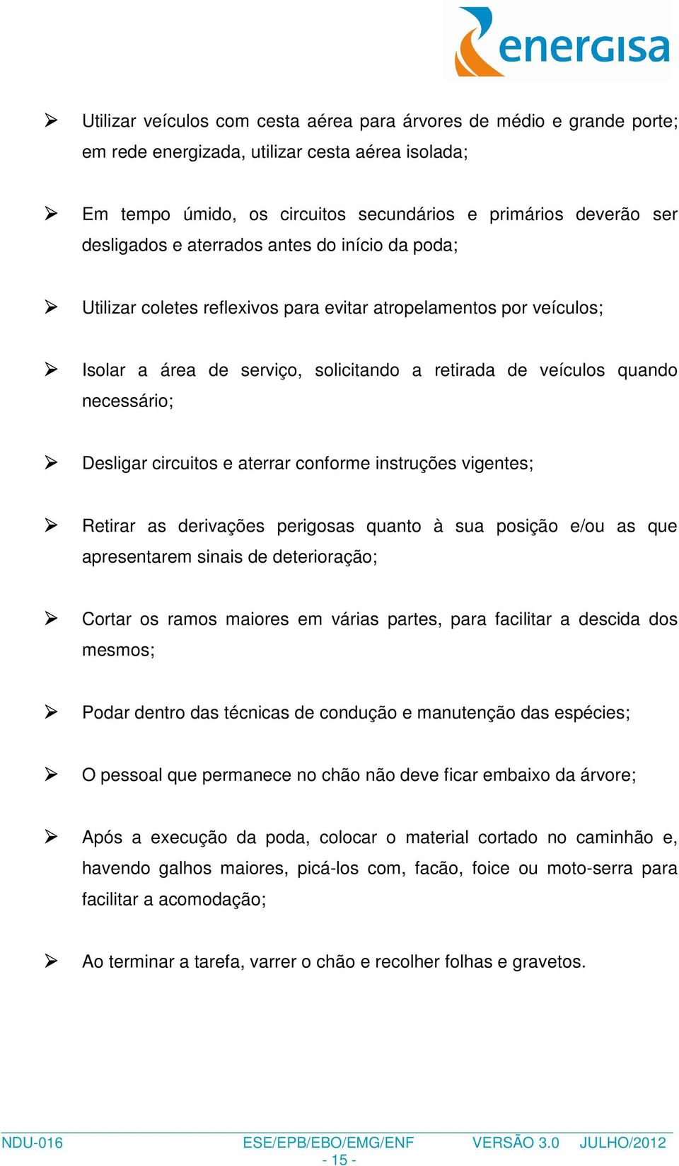 circuitos e aterrar conforme instruções vigentes; Retirar as derivações perigosas quanto à sua posição e/ou as que apresentarem sinais de deterioração; Cortar os ramos maiores em várias partes, para