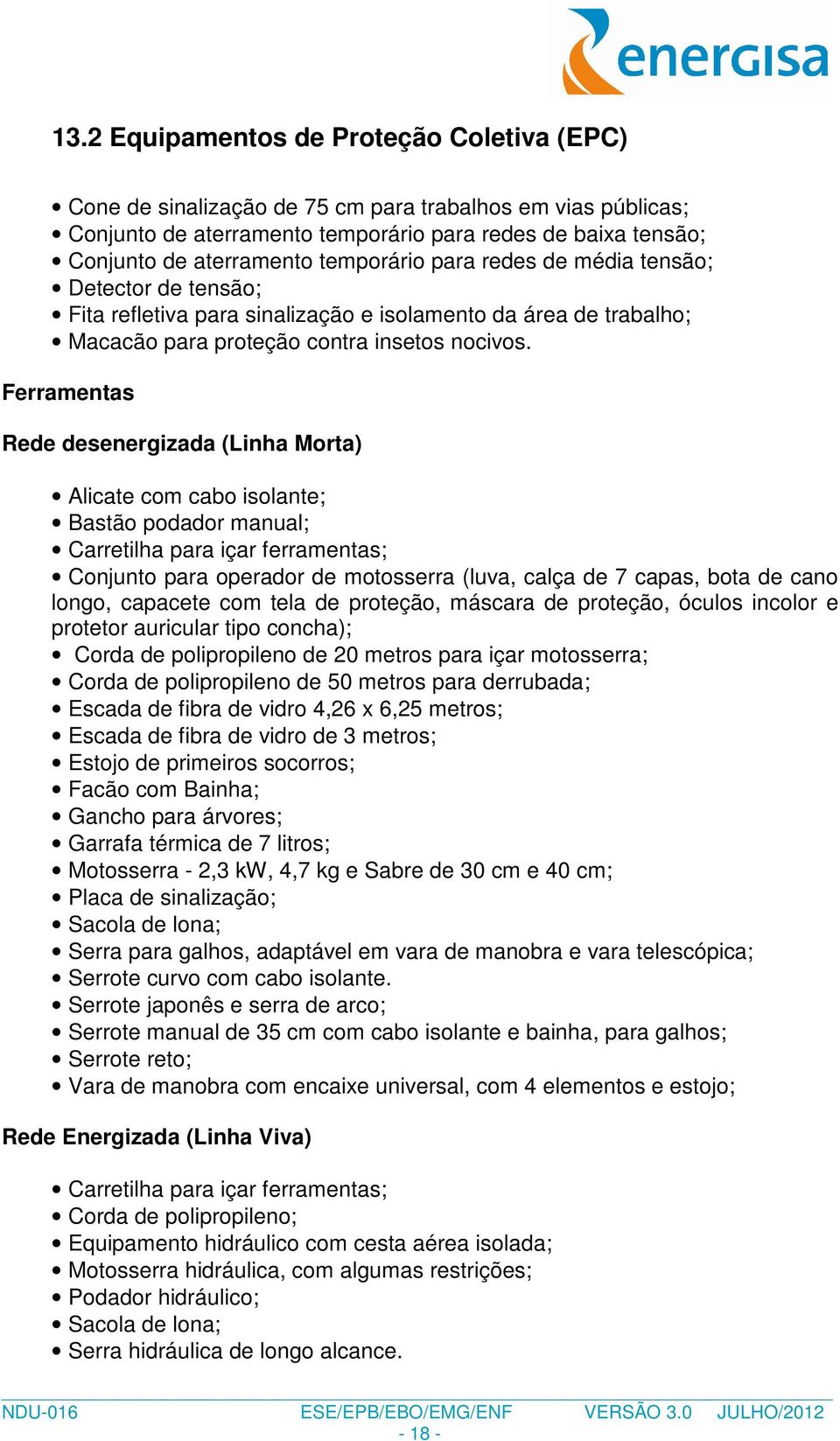 Ferramentas Rede desenergizada (Linha Morta) Alicate com cabo isolante; Bastão podador manual; Carretilha para içar ferramentas; Conjunto para operador de motosserra (luva, calça de 7 capas, bota de