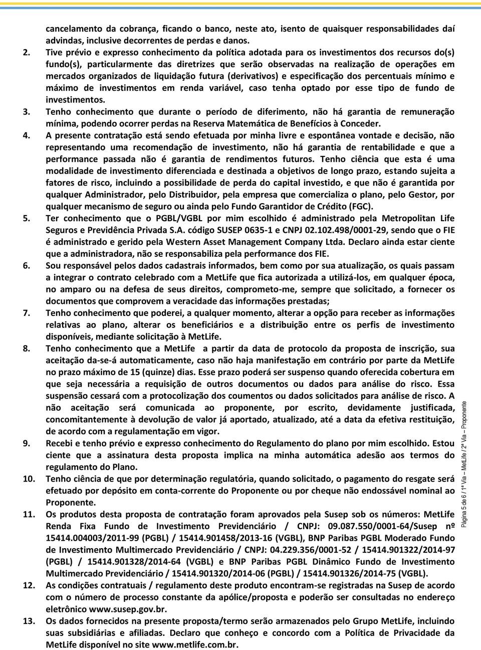 organizados de liquidação futura (derivativos) e especificação dos percentuais mínimo e máximo de investimentos em renda variável, caso tenha optado por esse tipo de fundo de investimentos. 3.