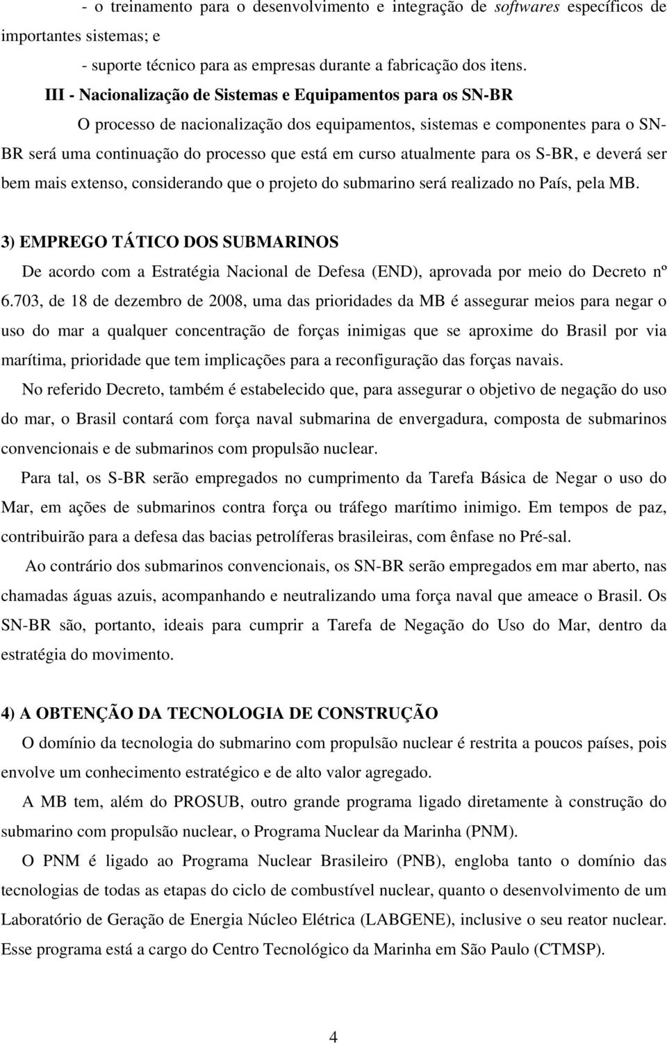 atualmente para os S-BR, e deverá ser bem mais extenso, considerando que o projeto do submarino será realizado no País, pela MB.