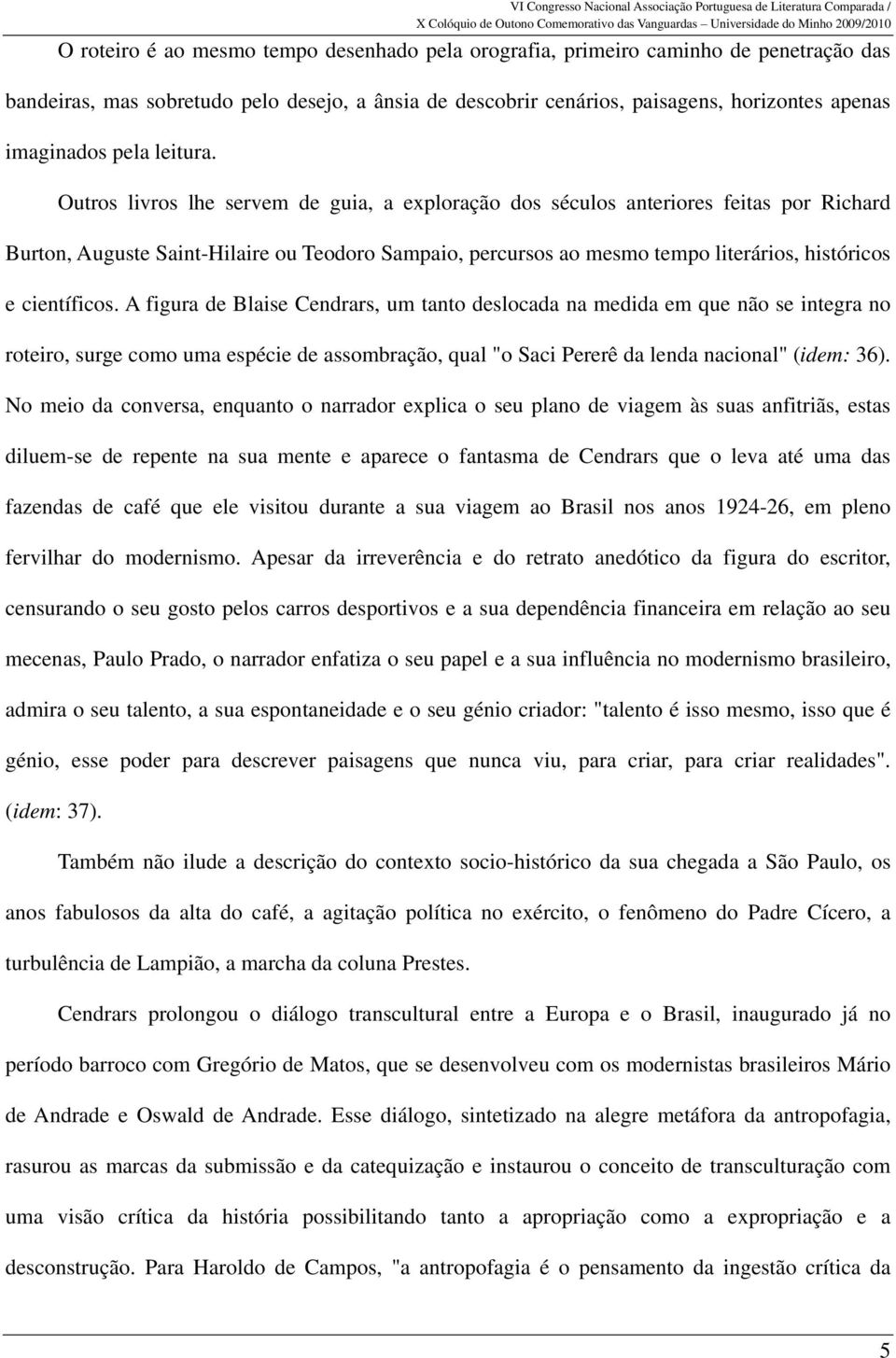 Outros livros lhe servem de guia, a exploração dos séculos anteriores feitas por Richard Burton, Auguste Saint-Hilaire ou Teodoro Sampaio, percursos ao mesmo tempo literários, históricos e