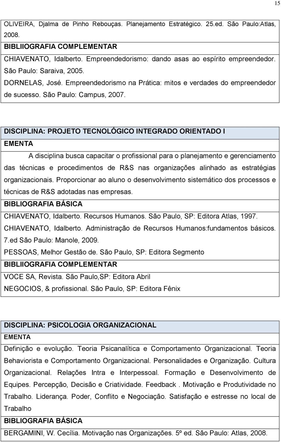 DISCIPLINA: PROJETO TECNOLÓGICO INTEGRADO ORIENTADO I EMENTA A disciplina busca capacitar o profissional para o planejamento e gerenciamento das técnicas e procedimentos de R&S nas organizações