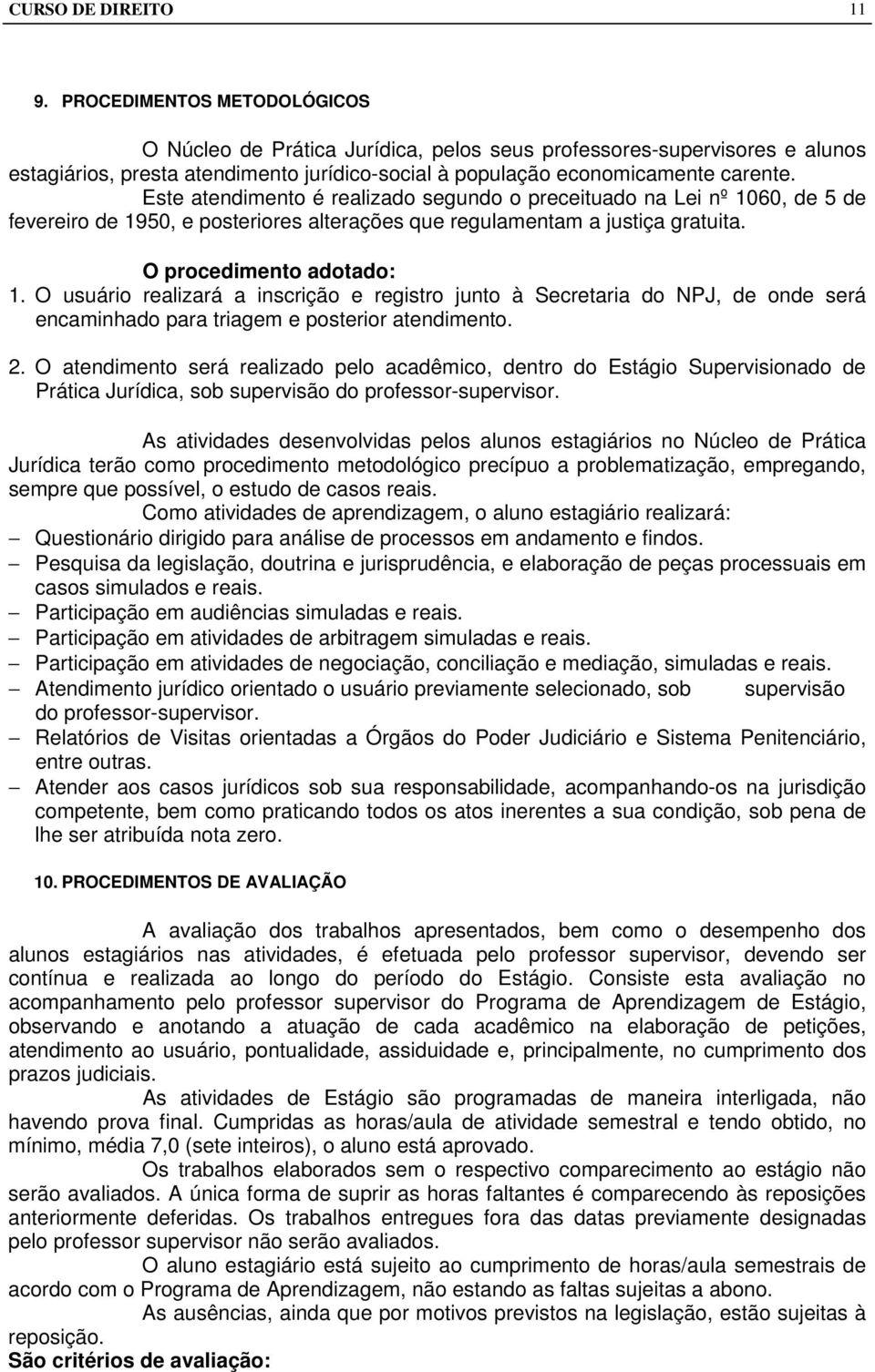 Este atendimento é realizado segundo o preceituado na Lei nº 1060, de 5 de fevereiro de 1950, e posteriores alterações que regulamentam a justiça gratuita. O procedimento adotado: 1.