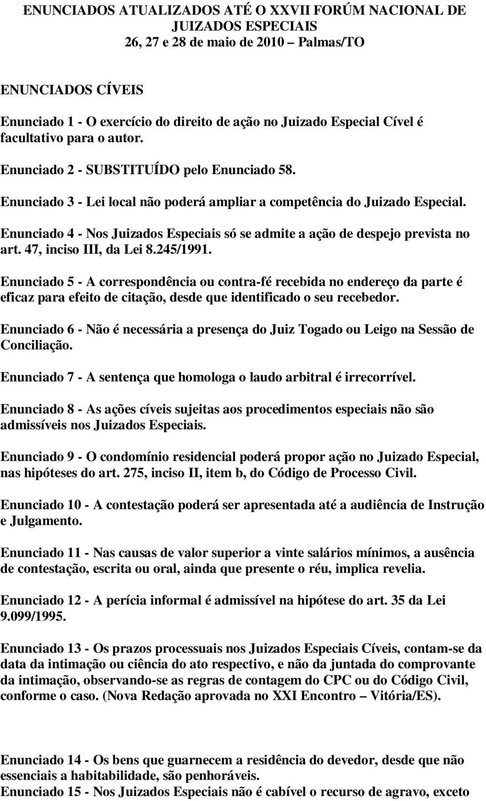 Enunciado 4 - Nos Juizados Especiais só se admite a ação de despejo prevista no art. 47, inciso III, da Lei 8.245/1991.