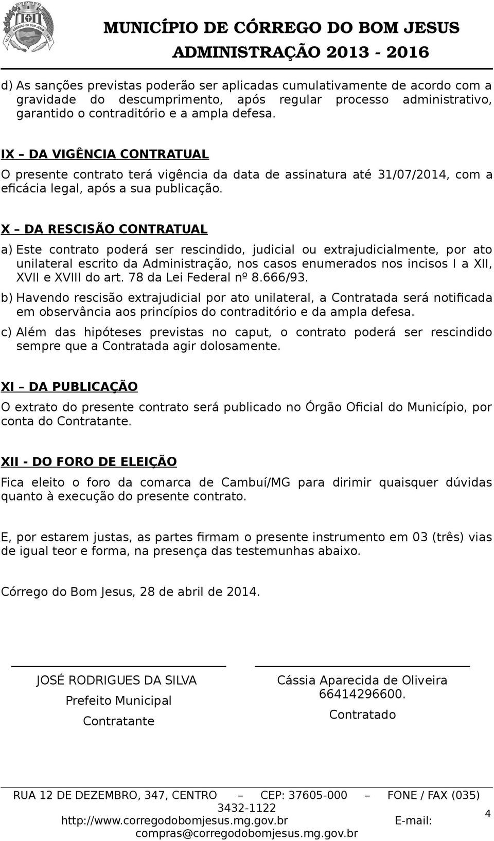 X DA RESCISÃO CONTRATUAL a) Este contrato poderá ser rescindido, judicial ou extrajudicialmente, por ato unilateral escrito da Administração, nos casos enumerados nos incisos I a XII, XVII e XVIII do