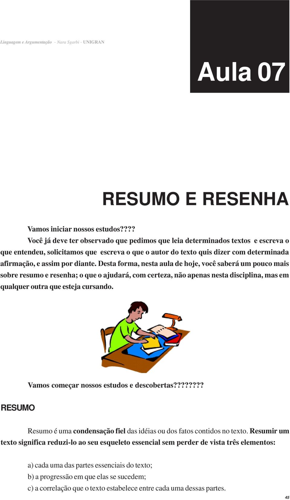 Desta forma, nesta aula de hoje, você saberá um pouco mais sobre resumo e resenha; o que o ajudará, com certeza, não apenas nesta disciplina, mas em qualquer outra que esteja cursando.