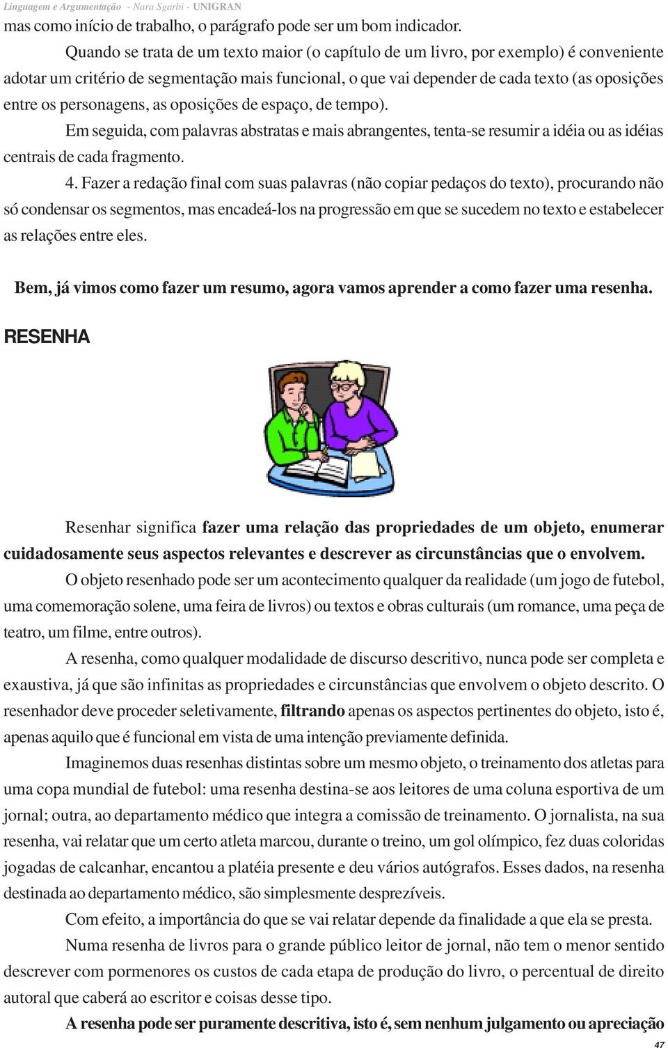 personagens, as oposições de espaço, de tempo). Em seguida, com palavras abstratas e mais abrangentes, tenta-se resumir a idéia ou as idéias centrais de cada fragmento. 4.