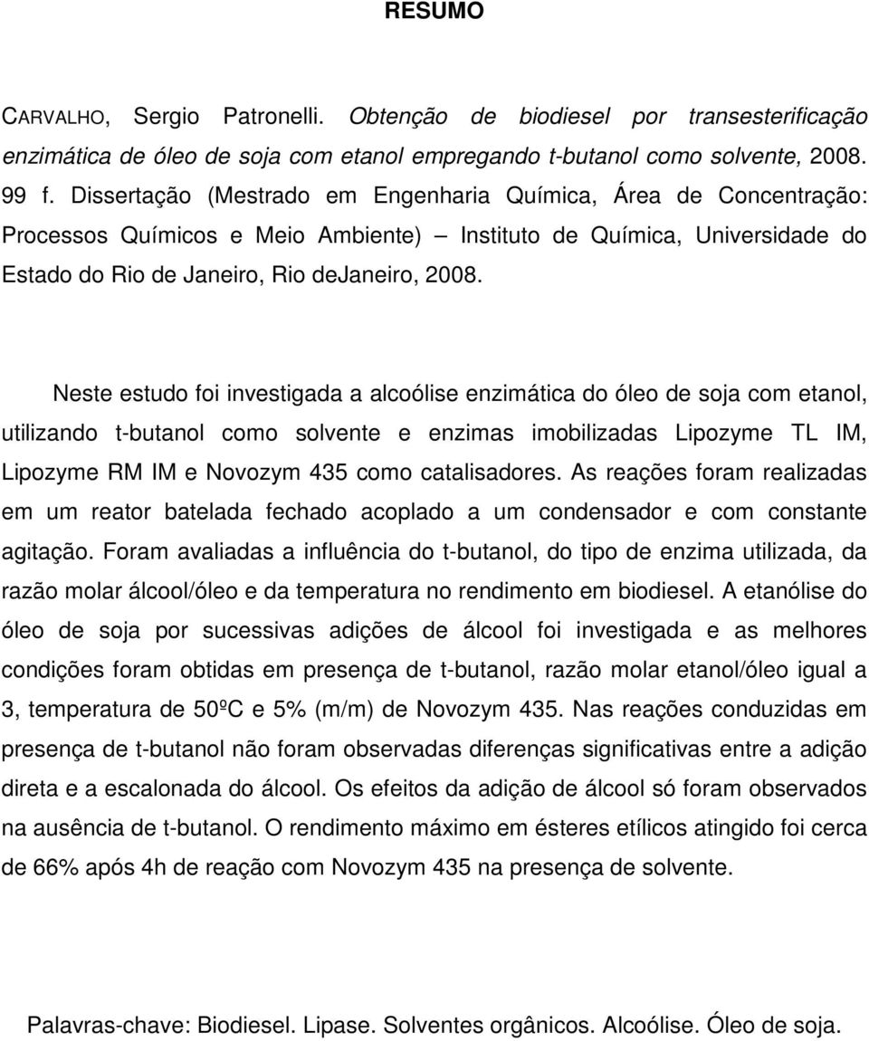 Neste estudo foi investigada a alcoólise enzimática do óleo de soja com etanol, utilizando t-butanol como solvente e enzimas imobilizadas Lipozyme TL IM, Lipozyme RM IM e Novozym 435 como