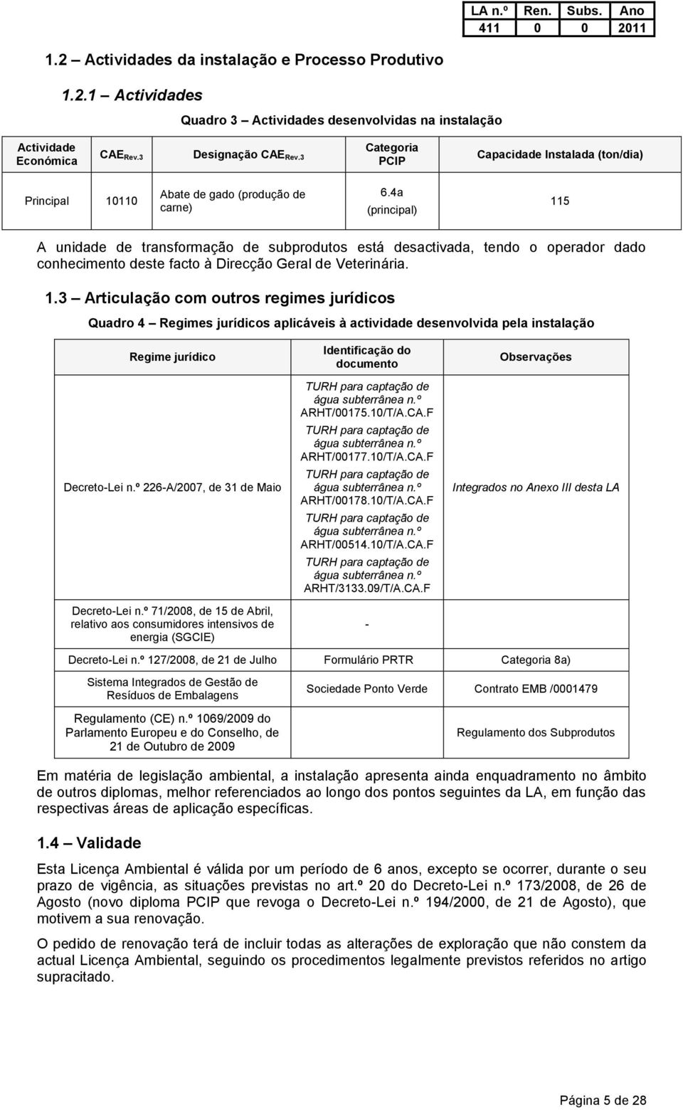 4a (principal) 115 A unidade de transformação de subprodutos está desactivada, tendo o operador dado conhecimento deste facto à Direcção Geral de Veterinária. 1.3 Articulação com outros regimes jurídicos Quadro 4 Regimes jurídicos aplicáveis à actividade desenvolvida pela instalação Regime jurídico Decreto-Lei n.