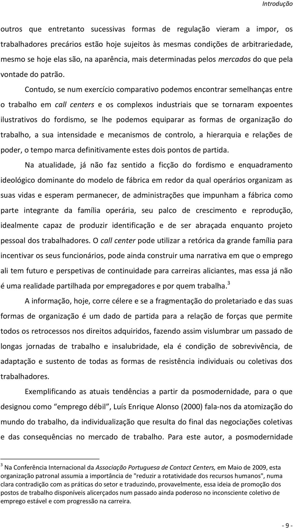 Contudo, se num exercício comparativo podemos encontrar semelhanças entre o trabalho em call centers e os complexos industriais que se tornaram expoentes ilustrativos do fordismo, se lhe podemos