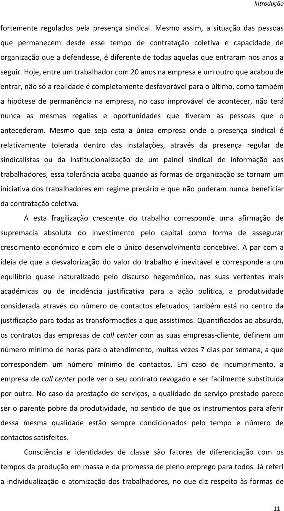 Hoje, entre um trabalhador com 20 anos na empresa e um outro que acabou de entrar, não só a realidade é completamente desfavorável para o último, como também a hipótese de permanência na empresa, no