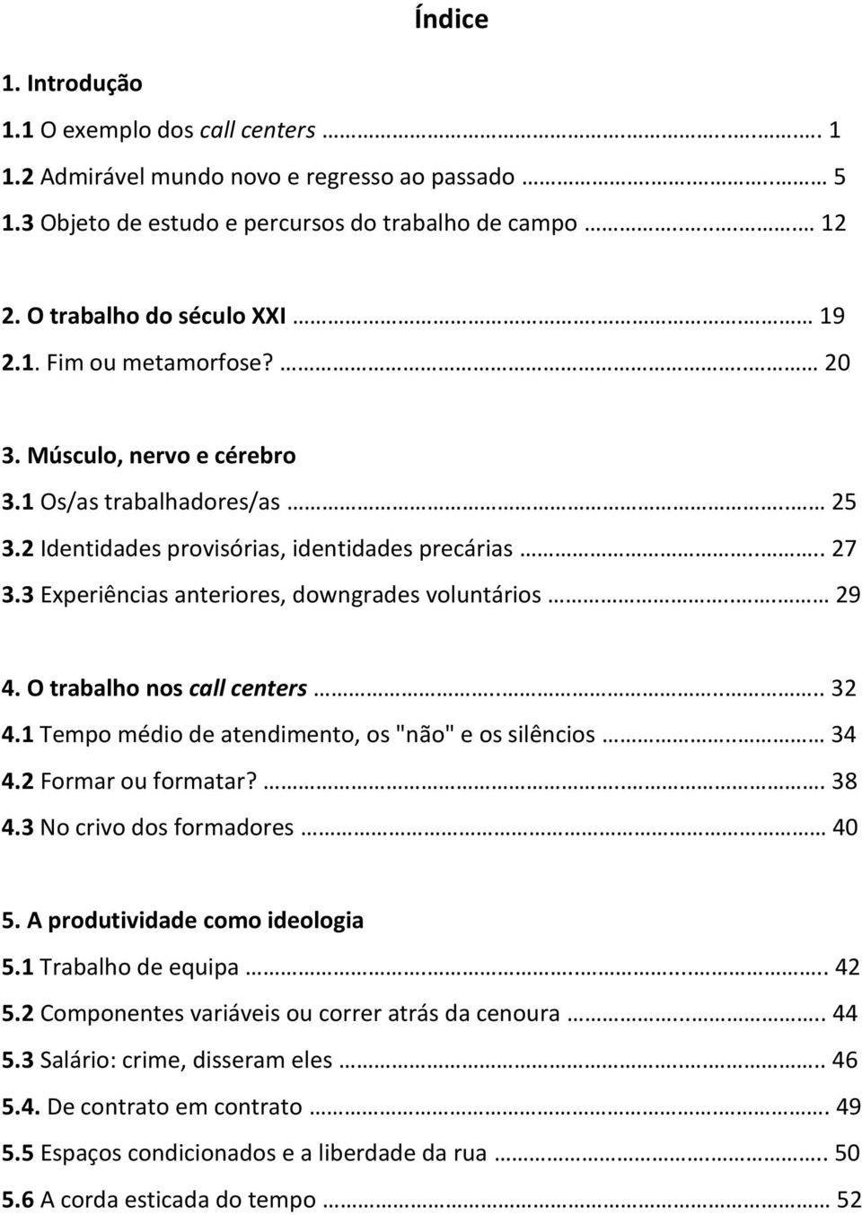 3 Experiências anteriores, downgrades voluntários... 29 4. O trabalho nos call centers...... 32 4.1 Tempo médio de atendimento, os "não" e os silêncios.. 34 4.2 Formar ou formatar?... 38 4.