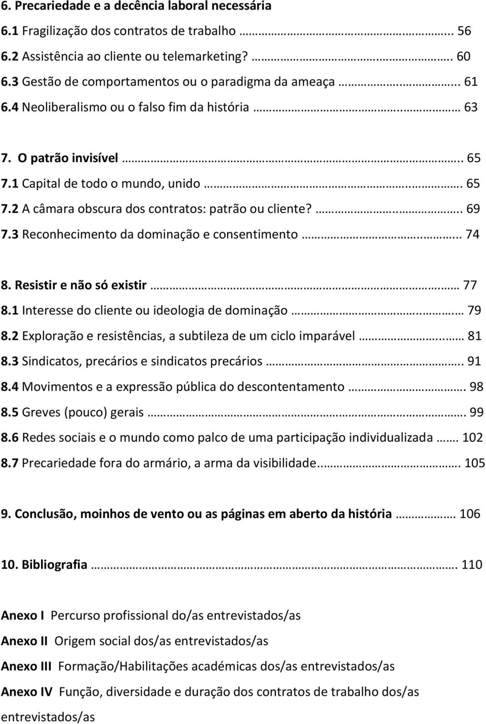 .... 69 7.3 Reconhecimento da dominação e consentimento..... 74 8. Resistir e não só existir. 77 8.1 Interesse do cliente ou ideologia de dominação... 79 8.