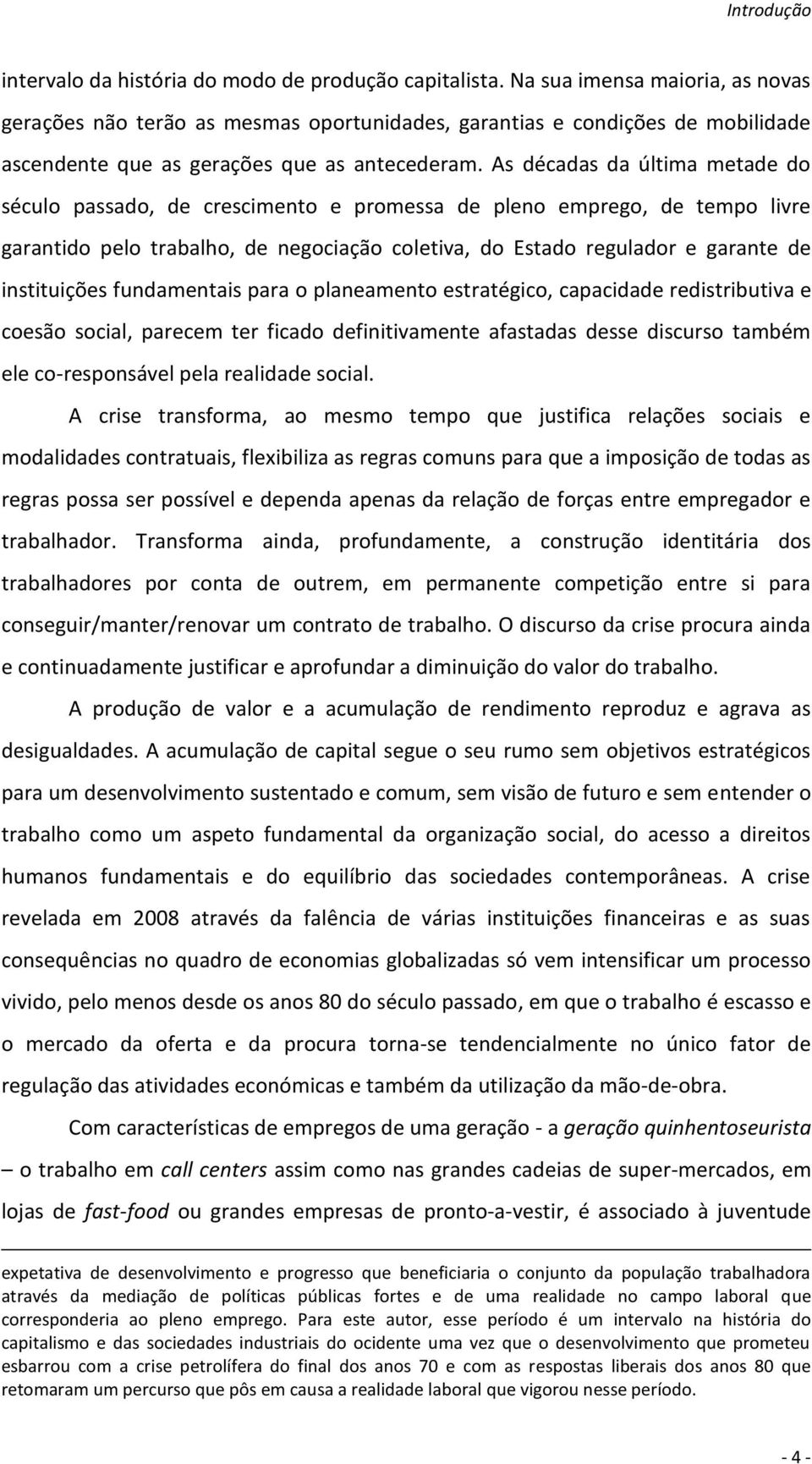 As décadas da última metade do século passado, de crescimento e promessa de pleno emprego, de tempo livre garantido pelo trabalho, de negociação coletiva, do Estado regulador e garante de