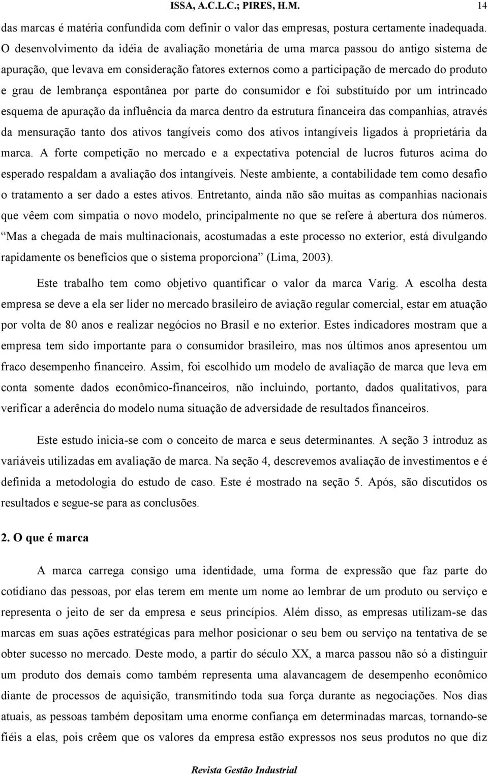 lembrança espontânea por parte do consumidor e foi substituído por um intrincado esquema de apuração da influência da marca dentro da estrutura financeira das companhias, através da mensuração tanto