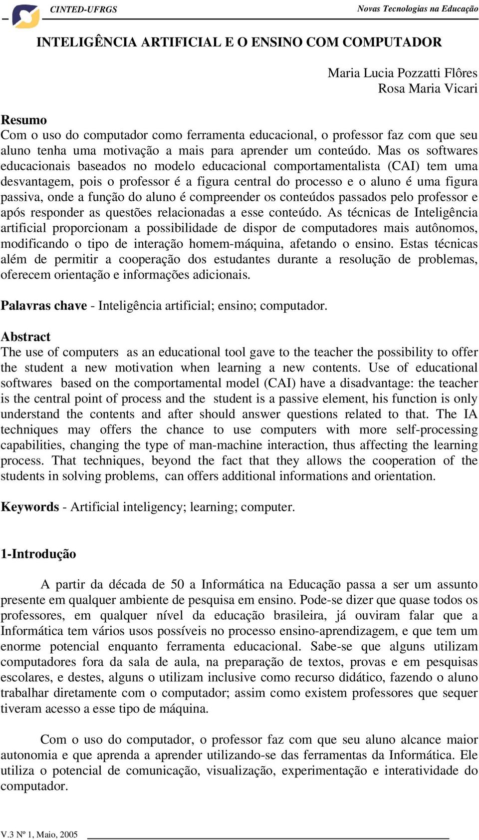 Mas os softwares educacionais baseados no modelo educacional comportamentalista (CAI) tem uma desvantagem, pois o professor é a figura central do processo e o aluno é uma figura passiva, onde a