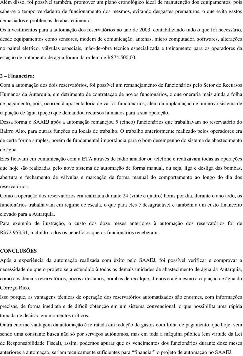 Os investimentos para a automação dos reservatórios no ano de 2003, contabilizando tudo o que foi necessário, desde equipamentos como sensores, modem de comunicação, antenas, micro computador,