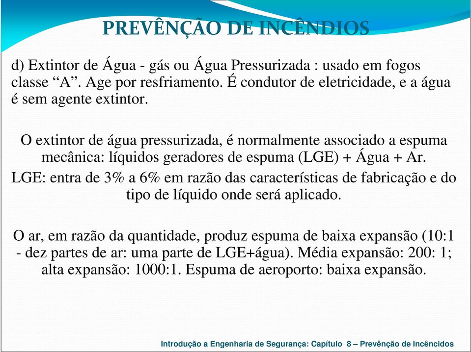 O extintor de água pressurizada, é normalmente associado a espuma mecânica: líquidos geradores de espuma (LGE) + Água + Ar.