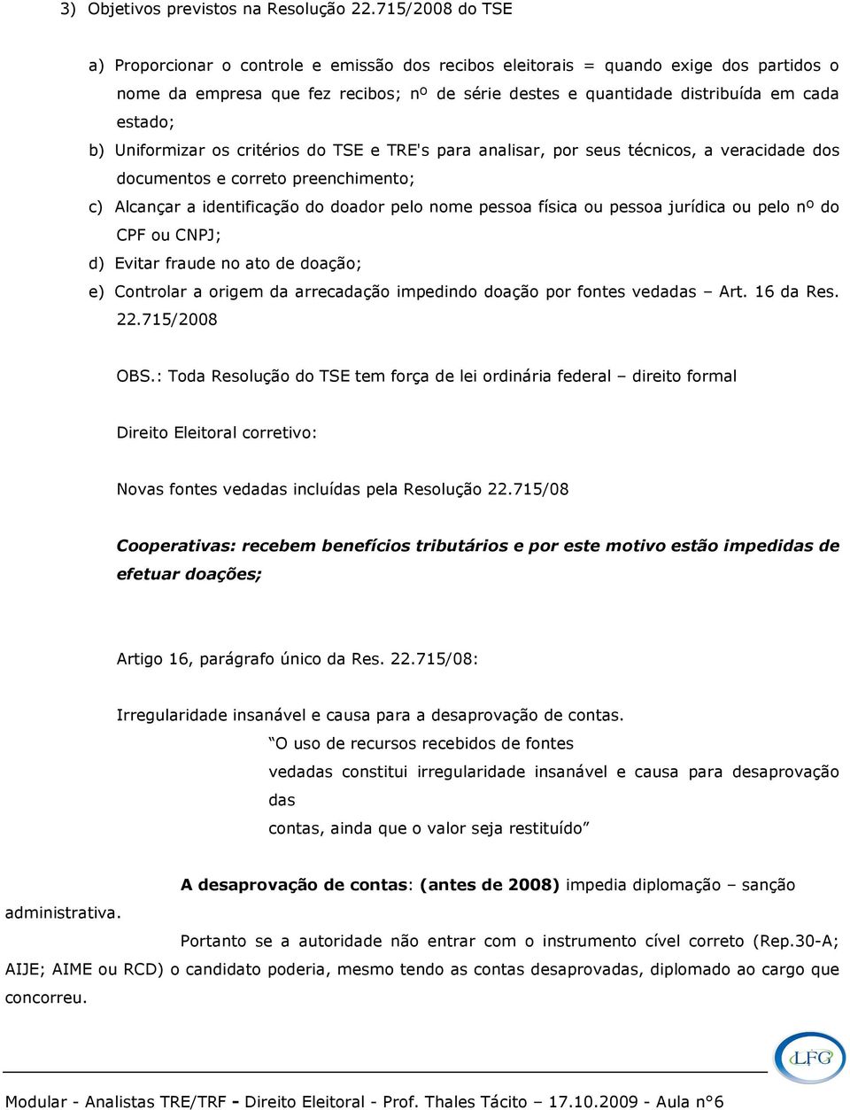 b) Uniformizar os critérios do TSE e TRE's para analisar, por seus técnicos, a veracidade dos documentos e correto preenchimento; c) Alcançar a identificação do doador pelo nome pessoa física ou