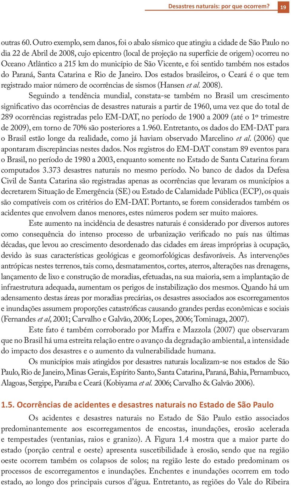 215 km do município de São Vicente, e foi sentido também nos estados do Paraná, Santa Catarina e Rio de Janeiro.