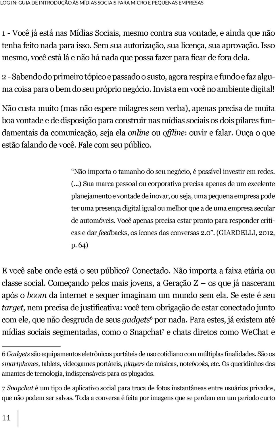 2 - Sabendo do primeiro tópico e passado o susto, agora respira e fundo e faz alguma coisa para o bem do seu próprio negócio. Invista em você no ambiente digital!