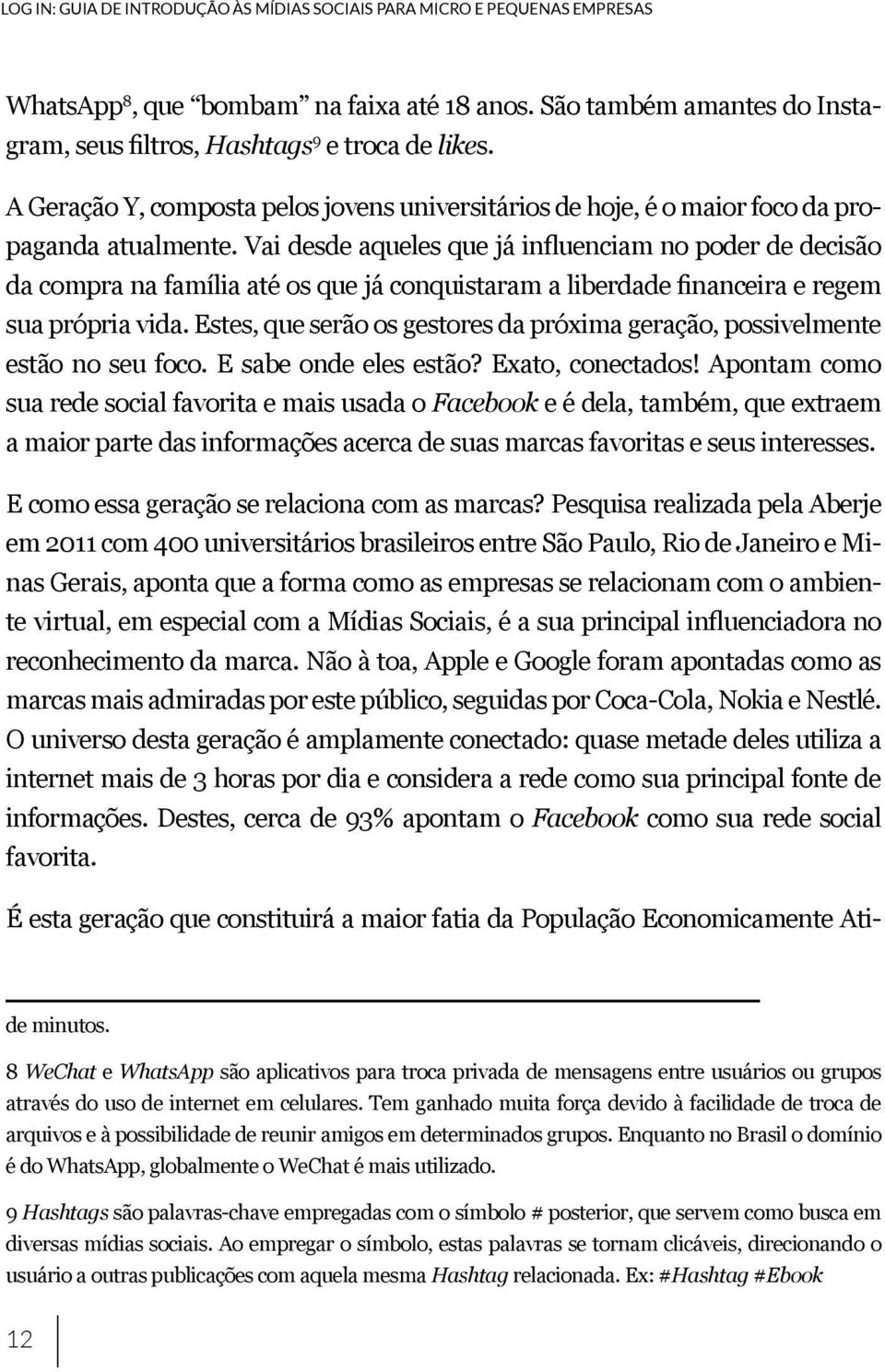 Vai desde aqueles que já influenciam no poder de decisão da compra na família até os que já conquistaram a liberdade financeira e regem sua própria vida.