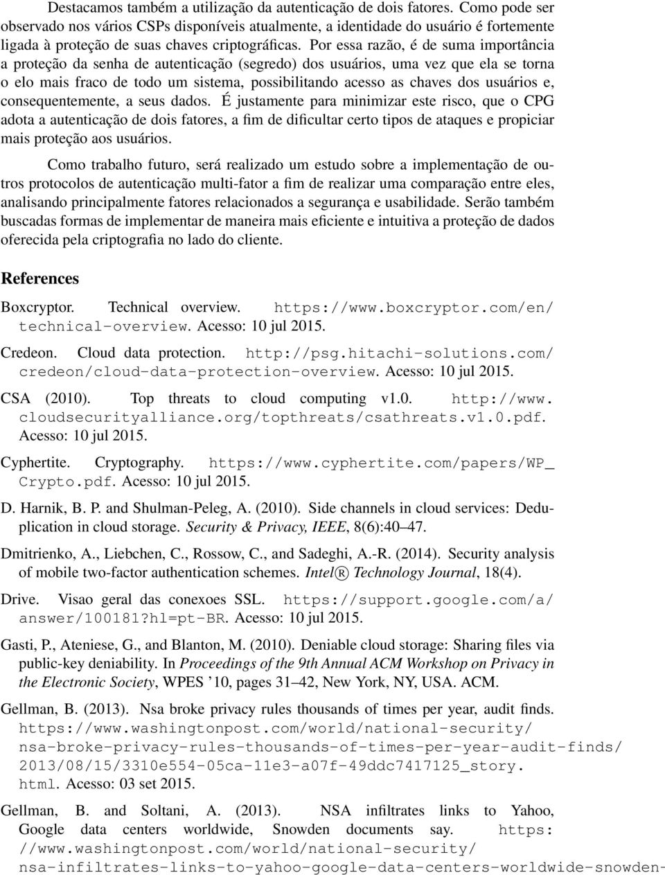 Por essa razão, é de suma importância a proteção da senha de autenticação (segredo) dos usuários, uma vez que ela se torna o elo mais fraco de todo um sistema, possibilitando acesso as chaves dos