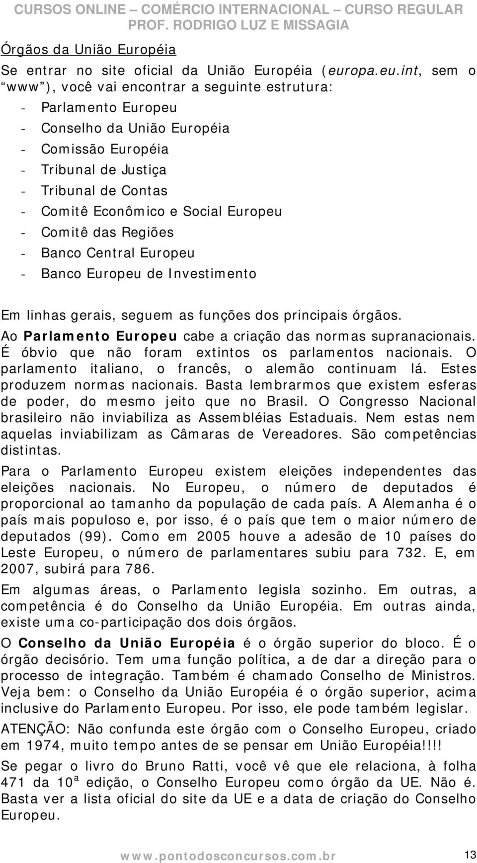 int, sem o www ), você vai encontrar a seguinte estrutura: - Parlamento Europeu - Conselho da União Européia - Comissão Européia - Tribunal de Justiça - Tribunal de Contas - Comitê Econômico e Social