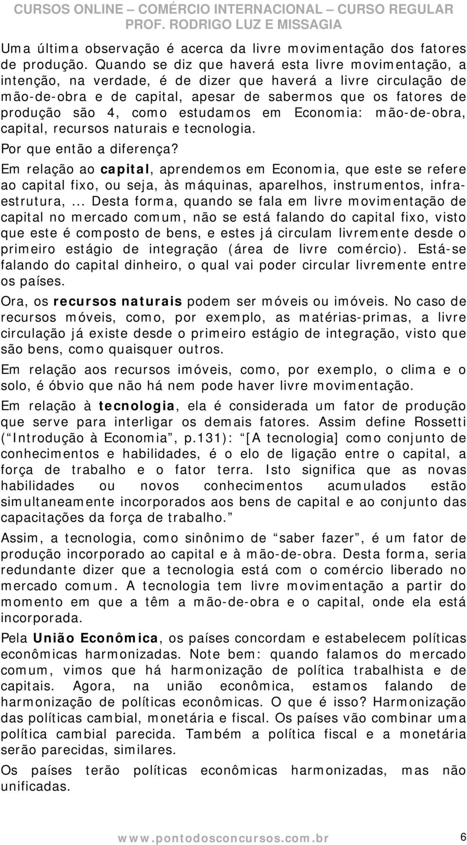 como estudamos em Economia: mão-de-obra, capital, recursos naturais e tecnologia. Por que então a diferença?