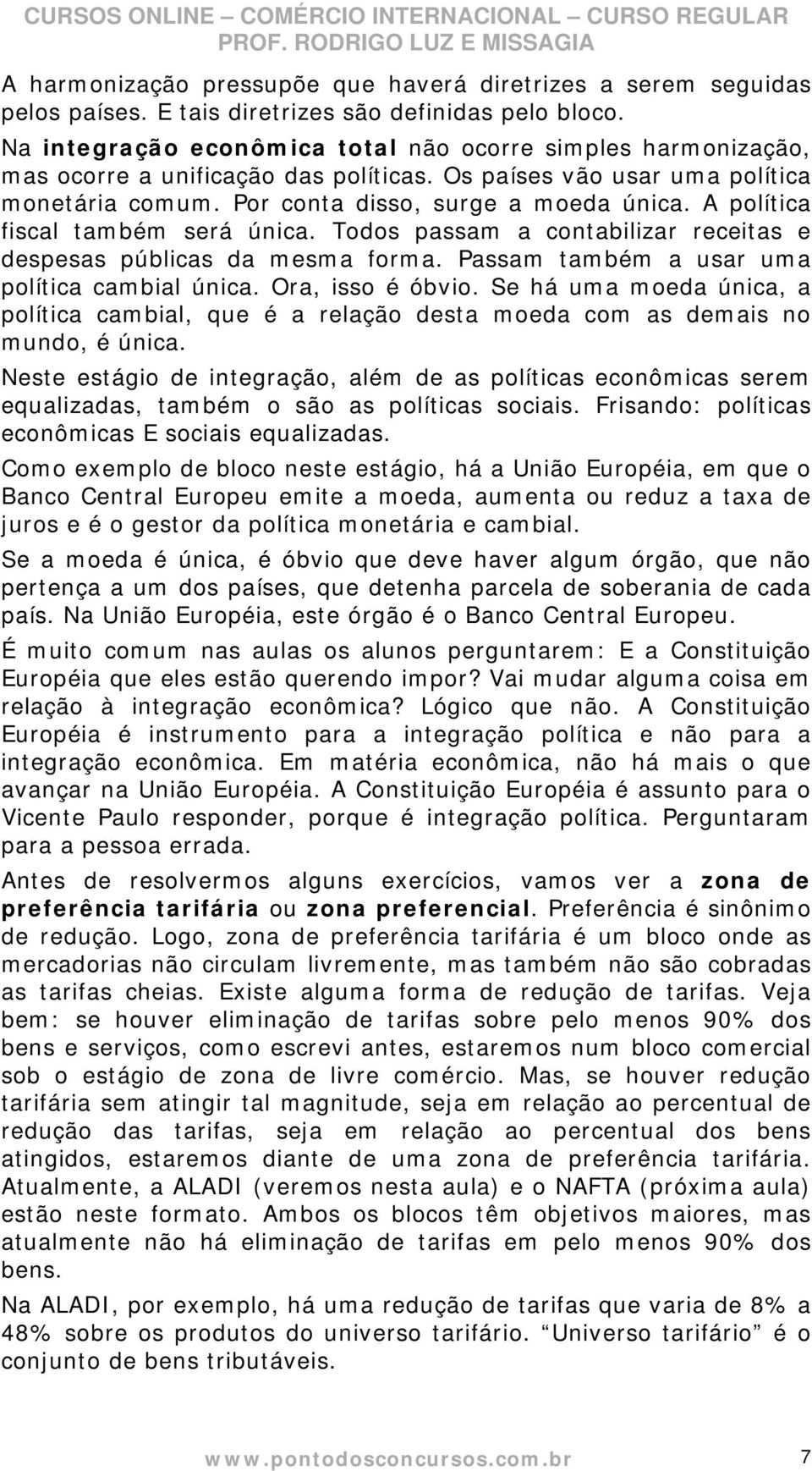 A política fiscal também será única. Todos passam a contabilizar receitas e despesas públicas da mesma forma. Passam também a usar uma política cambial única. Ora, isso é óbvio.