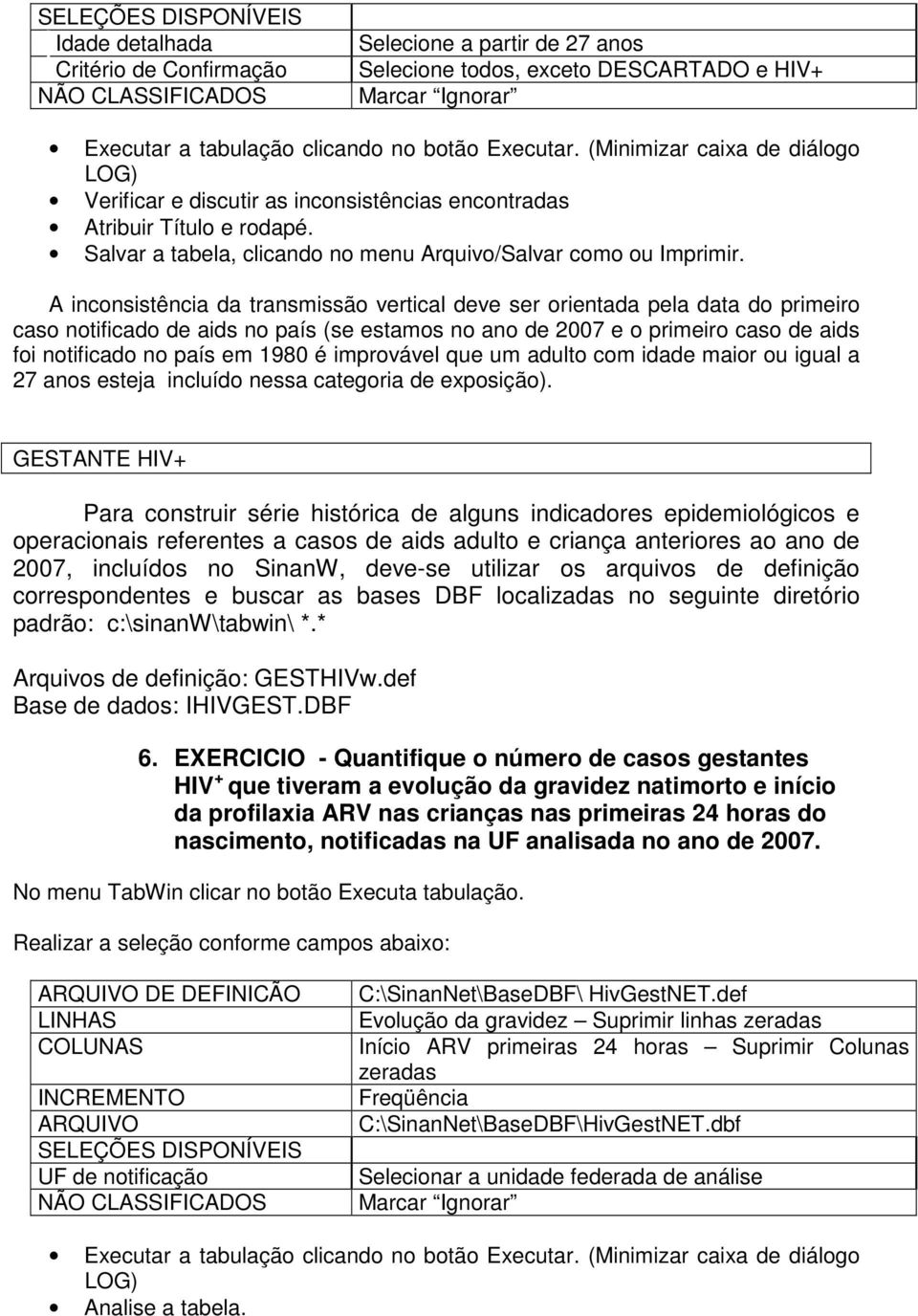 A inconsistência da transmissão vertical deve ser orientada pela data do primeiro caso notificado de aids no país (se estamos no ano de 2007 e o primeiro caso de aids foi notificado no país em 1980 é