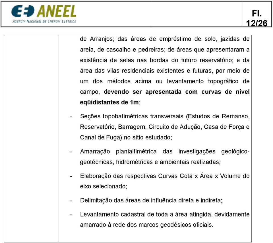 transversais (Estudos de Remanso, Reservatório, Barragem, Circuito de Adução, Casa de Força e Canal de Fuga) no sítio estudado; - Amarração planialtimétrica das investigações geológicogeotécnicas,