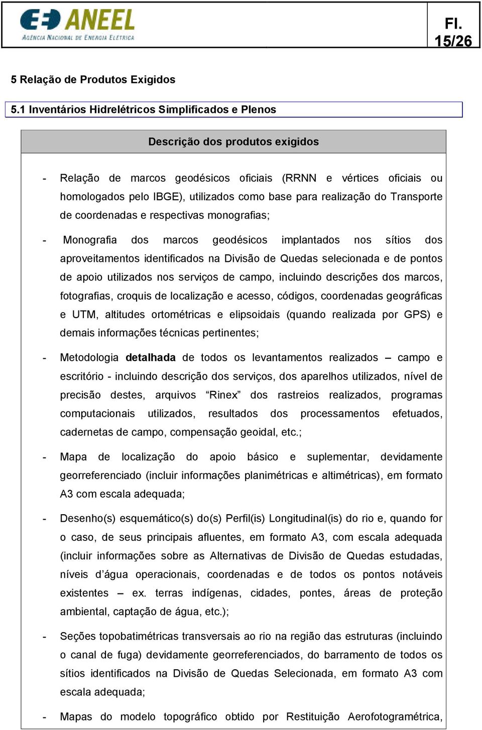 para realização do Transporte de coordenadas e respectivas monografias; - Monografia dos marcos geodésicos implantados nos sítios dos aproveitamentos identificados na Divisão de Quedas selecionada e