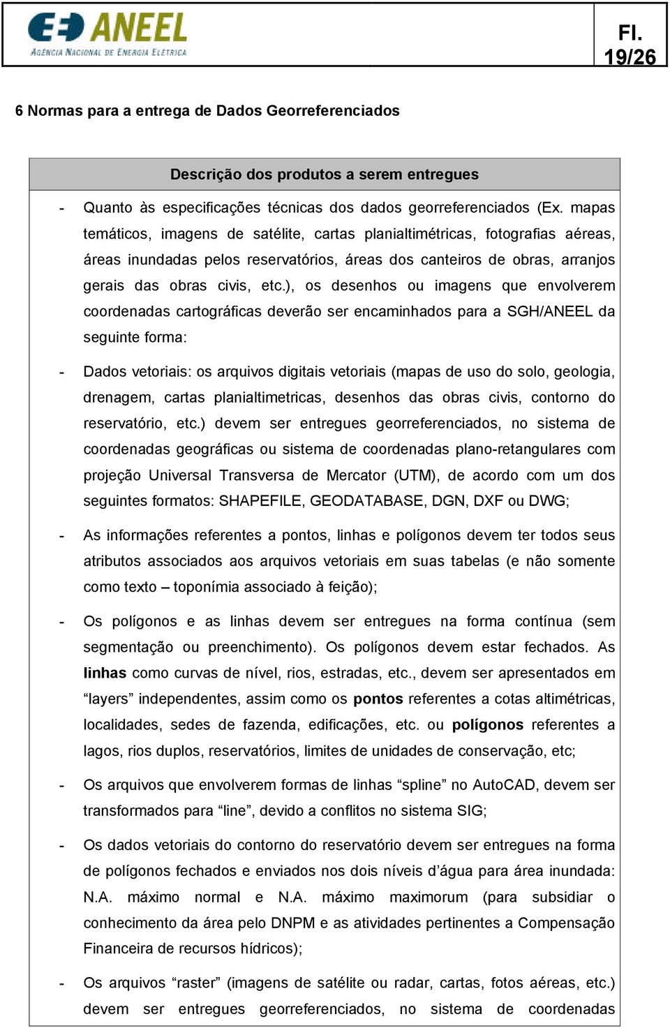 ), os desenhos ou imagens que envolverem coordenadas cartográficas deverão ser encaminhados para a SGH/ANEEL da seguinte forma: - Dados vetoriais: os arquivos digitais vetoriais (mapas de uso do