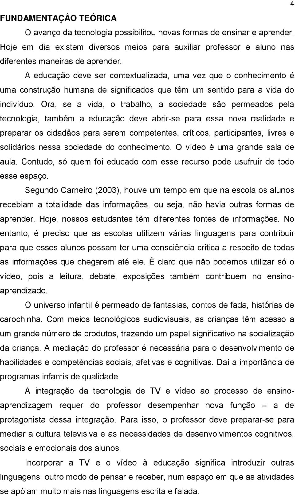 Ora, se a vida, o trabalho, a sociedade são permeados pela tecnologia, também a educação deve abrir-se para essa nova realidade e preparar os cidadãos para serem competentes, críticos, participantes,