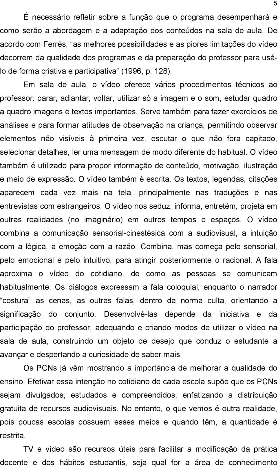 128). Em sala de aula, o vídeo oferece vários procedimentos técnicos ao professor: parar, adiantar, voltar, utilizar só a imagem e o som, estudar quadro a quadro imagens e textos importantes.