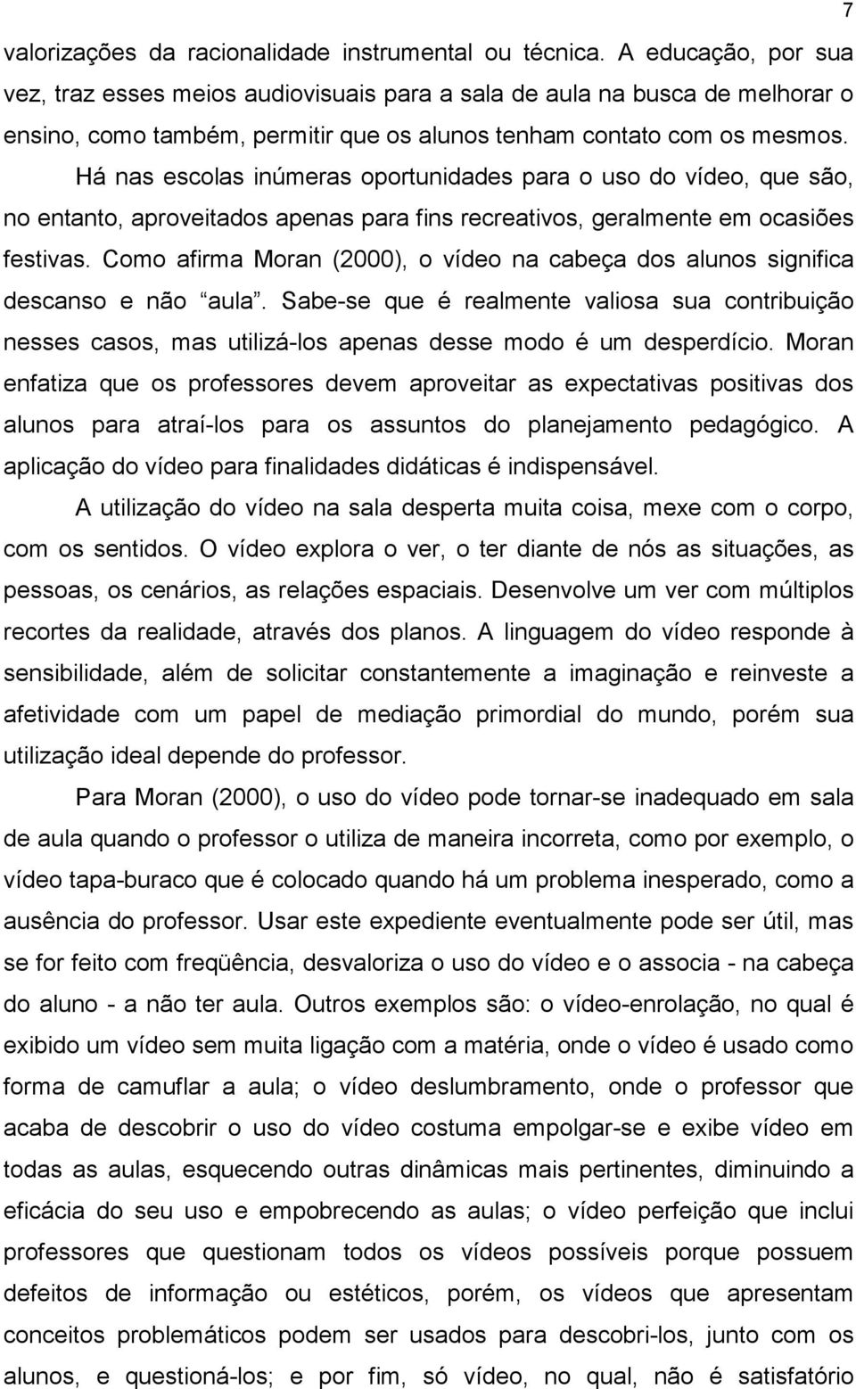 Há nas escolas inúmeras oportunidades para o uso do vídeo, que são, no entanto, aproveitados apenas para fins recreativos, geralmente em ocasiões festivas.