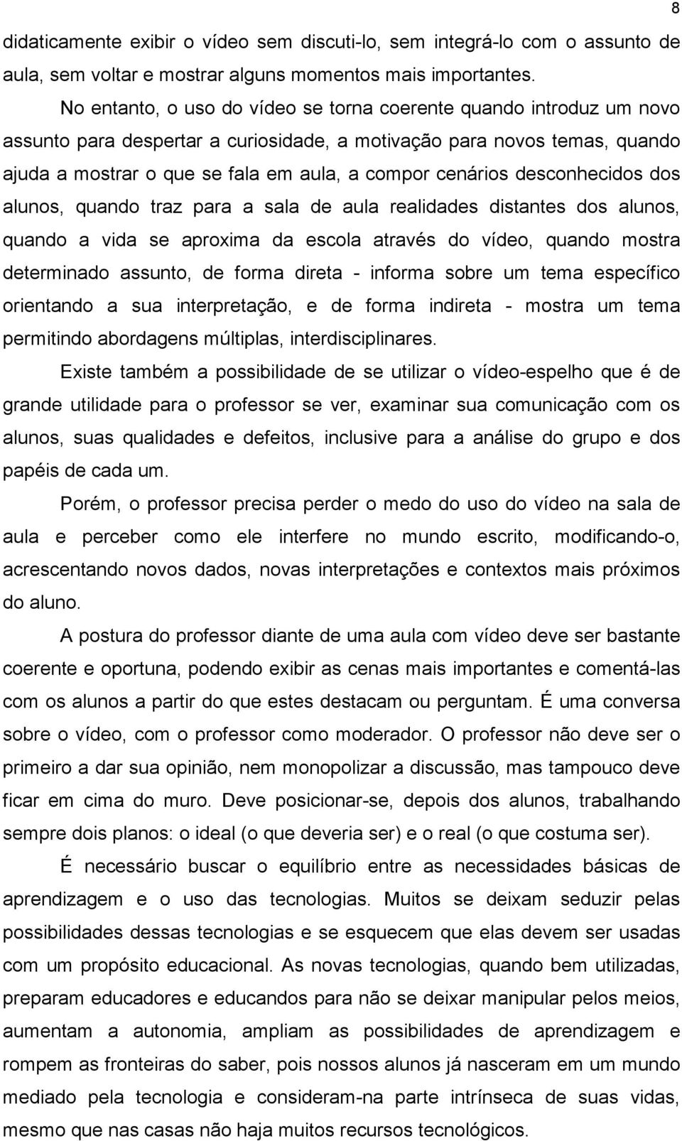 cenários desconhecidos dos alunos, quando traz para a sala de aula realidades distantes dos alunos, quando a vida se aproxima da escola através do vídeo, quando mostra determinado assunto, de forma