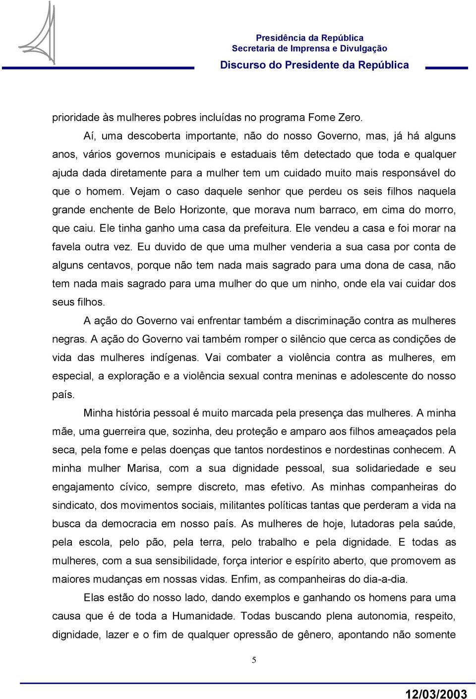 cuidado muito mais responsável do que o homem. Vejam o caso daquele senhor que perdeu os seis filhos naquela grande enchente de Belo Horizonte, que morava num barraco, em cima do morro, que caiu.