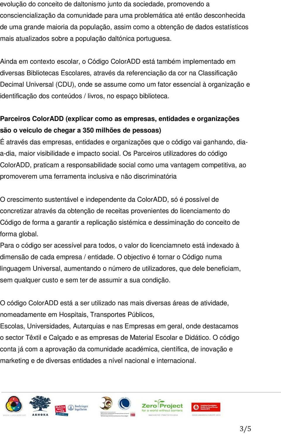 Ainda em contexto escolar, o Código ColorADD está também implementado em diversas Bibliotecas Escolares, através da referenciação da cor na Classificação Decimal Universal (CDU), onde se assume como