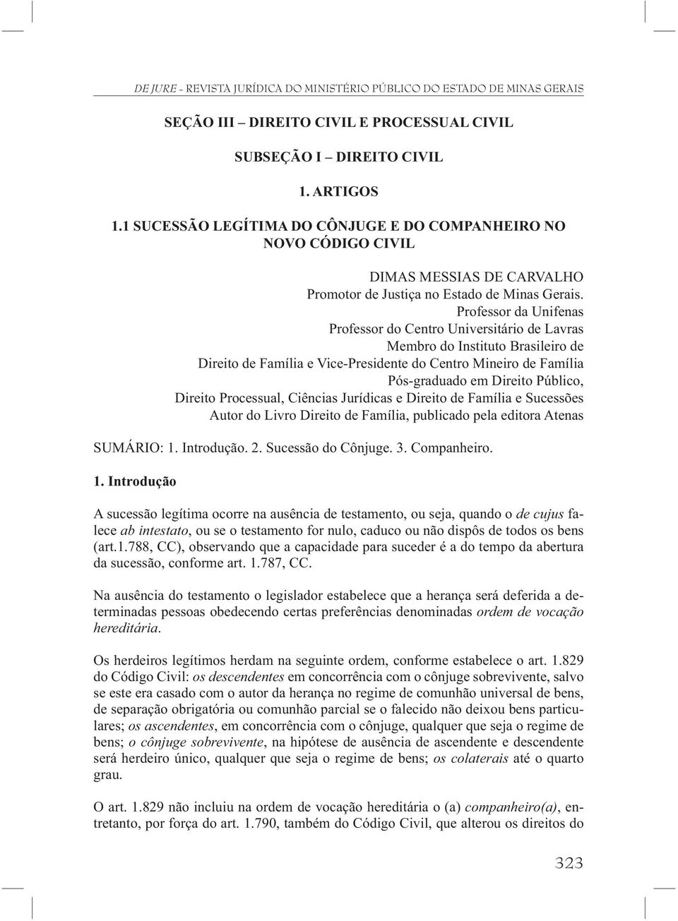 Professor da Unifenas Professor do Centro Universitário de Lavras Membro do Instituto Brasileiro de Direito de Família e Vice-Presidente do Centro Mineiro de Família Pós-graduado em Direito Público,