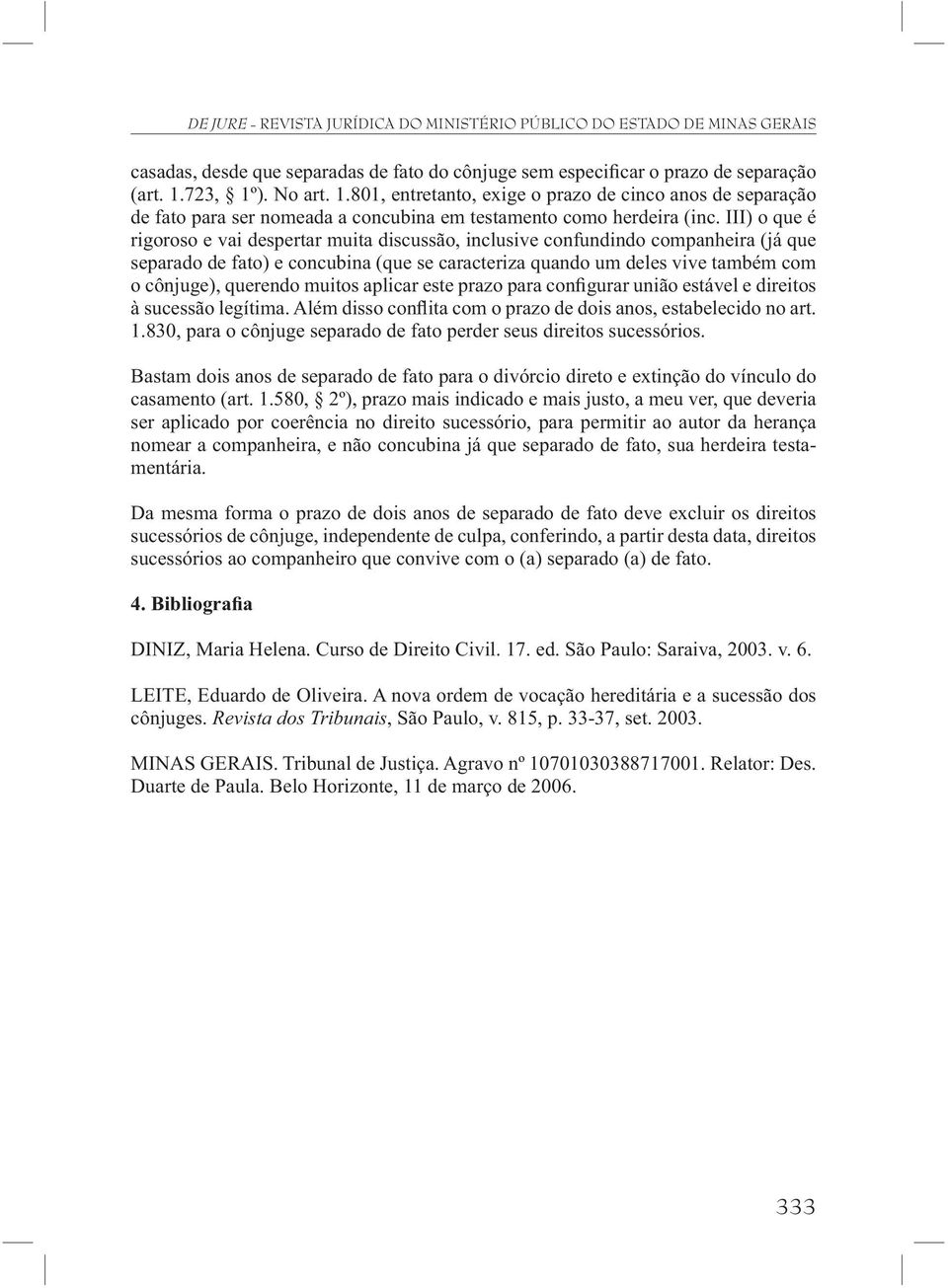 III) o que é rigoroso e vai despertar muita discussão, inclusive confundindo companheira (já que separado de fato) e concubina (que se caracteriza quando um deles vive também com o cônjuge), querendo