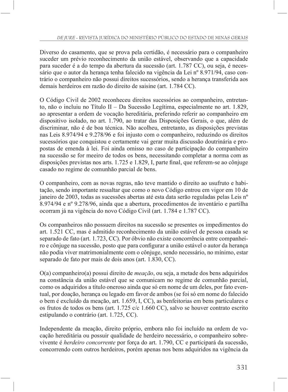 971/94, caso contrário o companheiro não possui direitos sucessórios, sendo a herança transferida aos demais herdeiros em razão do direito de saisine (art. 1.784 CC).