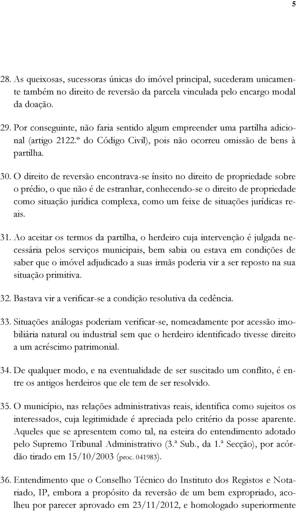 O direito de reversão encontrava-se ínsito no direito de propriedade sobre o prédio, o que não é de estranhar, conhecendo-se o direito de propriedade como situação jurídica complexa, como um feixe de